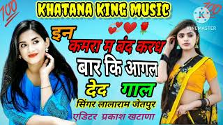 इन कमरा म बंद करध बार कि आगल देद बहतिन गाल ll सिंगर लालाराम जेतपुर ll khatana king music ll 💞💞❤️...