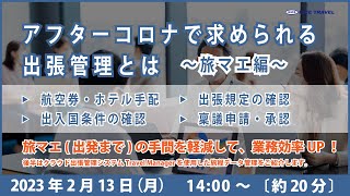 2023年2月13日開催ウェビナー動画　アフターコロナで求められる出張管理　～旅マエ編～