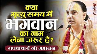 क्या अंतिम समय में भगवान का नाम लेना जरूर है? आज तक किसी ने नही बताया होगा ये सब by Raghvacharya ji