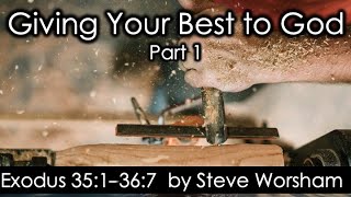 Giving Your Best to God - Part 1  Exodus 35:1 - 36:7       by Steve Worsham