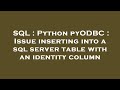 SQL : Python pyODBC : Issue inserting into a sql server table with an identity column