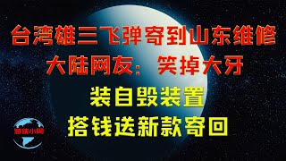 【游侠小周】台湾雄三飞弹寄到山东维修，大陆网友：笑掉大牙，装自毁装置，搭钱送新款寄回