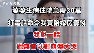 婆婆生病住院急需30萬，打電話命令我賣陪嫁房籌錢，我說一話，她無言以對崩潰大哭 | 柒妹有話說