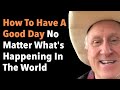 How To Have A Good Day No Matter What's Happening In The World