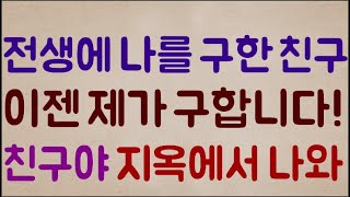 [우리는 찐친!!!!] 전생에 내 목숨을 구해준 친구.. 이젠 제가 친구를 구해줄 차례입니다.. 친구야 뭐해? 지옥에서 얼른 나와!!!