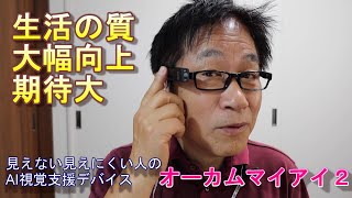 【イントロ編】見えない見えにくい人のAI視覚支援デバイス　オーカムマイアイ２ で、生活の質の大幅向上