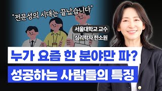 요즘 성공하는 사람들의 특징, 과거와 달라졌습니다 (제너럴리스트 vs 스페셜리스트) / 심리학자 한소원 교수 (Sowon Hahn)