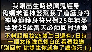 我剛出生時被厲鬼纏身我媽求著神婆幫我了道護身符神婆道護身符只保25年無憂要我25歲當天必須回村續命#書林小說 #重生 #爽文 #情感故事 #唯美频道