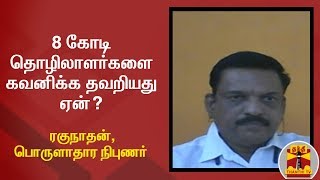 8 கோடி தொழிலாளர்களை கவனிக்க தவறியது ஏன்? - ரகுநாதன்,பொருளாதார நிபுணர் கருத்து