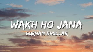Wakh Ho Jana - Gurnam Bhullar (Lyrics)