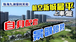 珠海九洲保利天和｜央企發展商打造 三重極致景觀 航空新城最平上車盤 200萬即上車 支持香港直貸【中居地產-實地回訪】