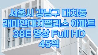 래미안대치팰리스 38E(구.38평) 1단지 2단지 래대팰 대치팰리스 대팰 대치동 아파트 도곡동 아파트 강남아파트 도곡렉슬 대치아이파크 대치동부센트레빌 대치삼성 대치sk뷰 도곡삼성