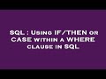 SQL : Using IF/THEN or CASE within a WHERE clause in SQL