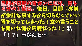 旦那が初期の胃ガンになり、胃を４分の１摘出。後日、旦那『お前が余計な事するから切らなくていい胃を切ってしまった！女の言うことを聞いた俺が馬鹿だった！』私「！？」→なんと…