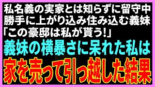 【スカッとする話】私名義の実家とは知らずに勝手に上がり込む義妹「この豪邸は私がもらう！」→横暴な態度に見かねた私は家を売って引っ越してやった結果w【修羅場】