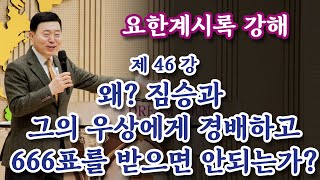 [요한계시록 강해 46강] 왜? 짐승과 그의 우상에게 경배하고 666표를 받으면 안되는가?