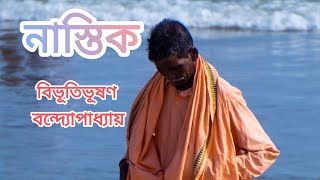 Nastik (নাস্তিক) || বিভূতিভূষণ বন্দ্যোপাধ্যায় || ভাষ্যে - প্রশান্ত মণ্ডল