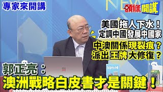 【專家來開講】美國“拖人下水”！ 定調中國“發展中國家” 中澳關係“現裂痕”？ 派出“王牌”大修復？  郭正亮:澳洲戰略白皮書才是關鍵！@頭條開講HeadlinesTalk  20230512