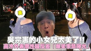 吳宗憲的小女兒太美了!! 高冷外表個性超反差「爆笑事蹟曝光」