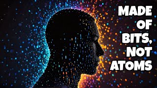 What If We’re Made of Bits, Not Atoms?