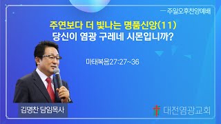 주연보다 더 빛나는 명품신앙(11) 당신이 염광 구레네 시몬입니까 (대전염광교회 김명찬 목사)