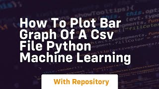 how to plot bar graph of a csv file python machine learning