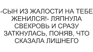 -Сын из жалости на тебе женился!- ляпнула свекровь и сразу заткнулась, поняв, что сказала лишнего