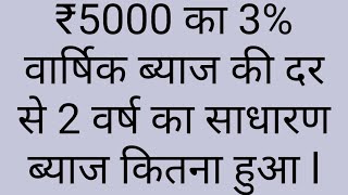 ₹5000 का 3% वार्षिक ब्याज की दर से 2 वर्ष का साधारण ब्याज कितना होगा l