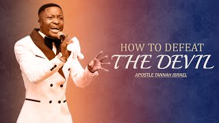 HOW TO DEFEAT THE DEVIL - APOSTLE TANNAH ISRAEL