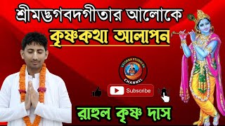 শ্রীমদ্ভাগবদগীতার আলোকে কৃষ্ণকথা।। রাহুল কৃষ্ণ দাস।।২য় পর্ব গুরুত্বপূর্ণ আলোচনা।।