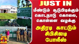 JUSTIN || மீண்டும் சூடுபிடிக்கும் கொடநாடு கொலை, கொள்ளை வழக்கு - அதிரடி காட்டும் சிபிசிஐடி போலீஸ்