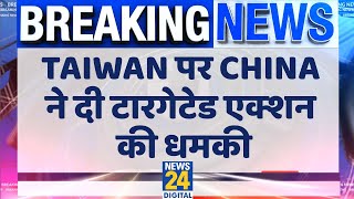 Taiwan पर China ने दी टारगेटेड एक्शन की धमकी