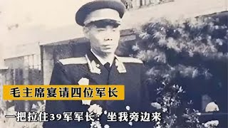 1951年毛主席宴请志愿军四位军长，一把拉住39军军长：坐我旁边来