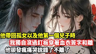 【爽文大女主】他帶回孤女以及他第一個兒子時，我獨自滾過釘板穿著血衣簽字和離，他卻發瘋痛哭説錯了不離了