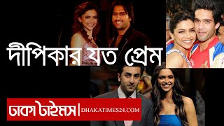 দীপিকার যত প্রেম || Deepika Padukone's all Affairs History || Dhakatimes