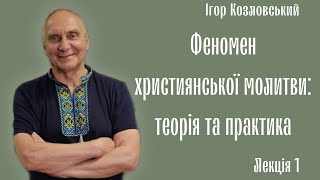 Феномен християнської молитви: теорія та практика. Ігор Козловський. Лекція 1