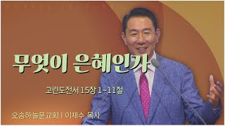 오송하늘문교회 이재수 목사┃무엇이 은혜인가 [C채널] 말씀의창