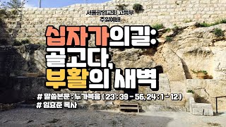 2021.4.4. 고등부 예배(9시) - 십자가의길: 골고다, 부활의 새벽(눅 23:39-56, 24:1-12)