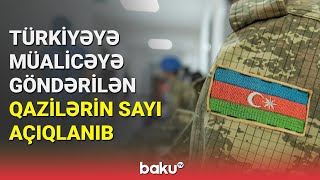 Türkiyəyə müalicəyə göndərilən qazilərin sayı açıqlanıb - BAKU TV