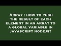 Array : how to push the result of each element in an array to a global variable in javascript nodejs