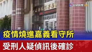 疫情燒進嘉義看守所 受刑人疑偵訊後確診