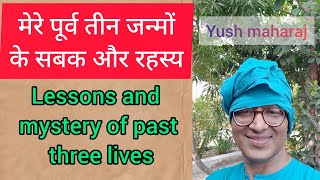 तीन पूर्वजन्मों के सबक और रहस्य /युश महाराज Lessons and mystery of previous three births