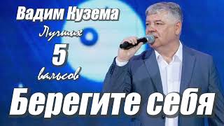 Вадим Кузема - БЕРЕГИТЕ СЕБЯ - 5 ЛУЧШИХ ВАЛЬСОВ