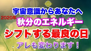 2020年秋分:宇宙意識からのメッセージ「秋分のエネルギー:シフトする最良の日、アレも変わります！」