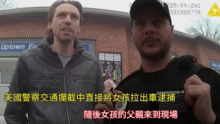 美國警察交通攔截中直接將女孩拉出車逮捕，隨後女孩的父親來到現場