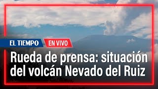 Rueda de prensa Gestión del Riesgo sobre situación volcán Nevado del Ruiz | El Tiempo