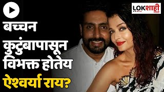 Aishwarya and Abhishek Divorce : बच्चन कुटुंबापासून विभक्त होतेय ऐश्वर्या राय? | Lokshahi Marathi