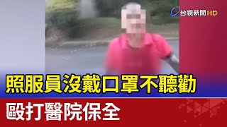 照服員沒戴口罩不聽勸 毆打醫院保全