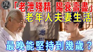 「老泄殘精，陽衰福盡」，老年人夫妻生活，最晚能堅持到幾歲？答案讓人大吃一驚｜夫妻生活｜老人｜一禪