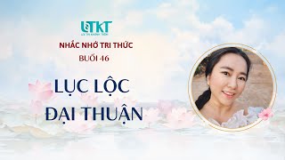 BUỔI 46 - LỤC LỘC ĐẠI THUẬN, QUẢN TRỊ TÂM THỨC NHÂN DUYÊN QUẢ